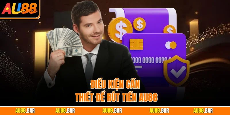 Điều kiện cần thiết để thực hiện rút tiền AU88
