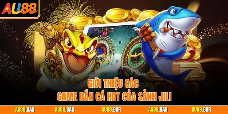 Giới thiệu các game bắn cá hot của sảnh Jili