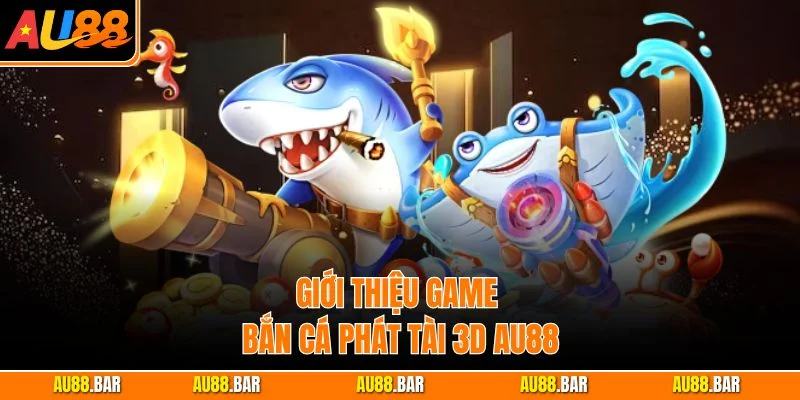 Giới thiệu game Bắn Cá Phát Tài 3D AU88
