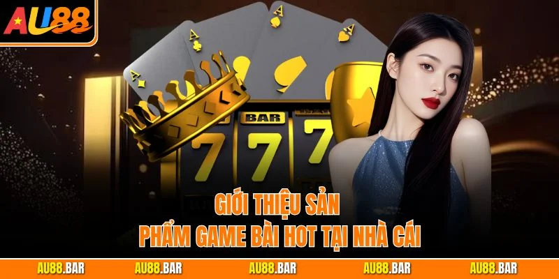 Giới thiệu sản phẩm game bài hot tại nhà cái