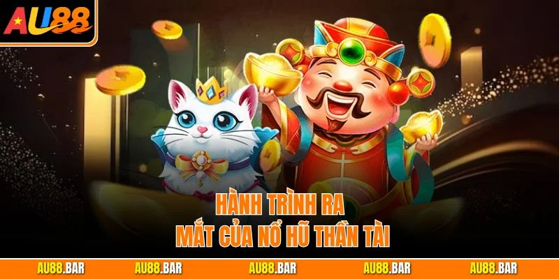 Hành trình ra mắt của Nổ Hũ Thần Tài