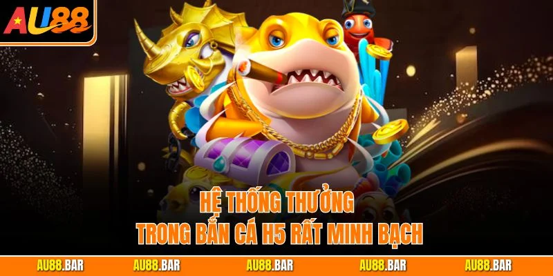 Hệ thống thưởng trong Bắn Cá H5 rất minh bạch