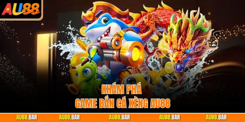 Khám phá game Bắn Cá Xèng AU88