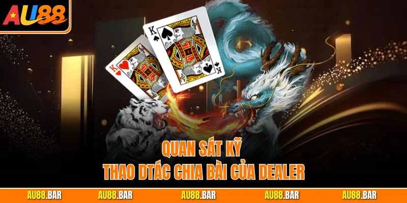 Quan sát kỹ thao tác chia bài của dealer
