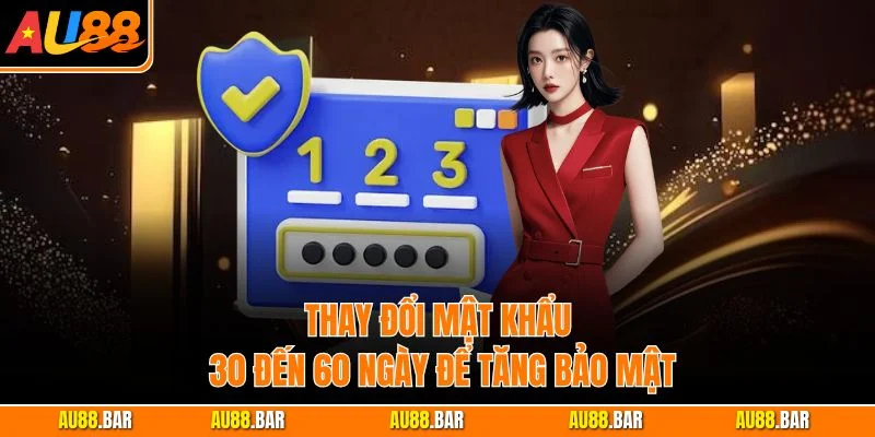 Thay đổi mật khẩu 30 đến 60 ngày để tăng bảo mật