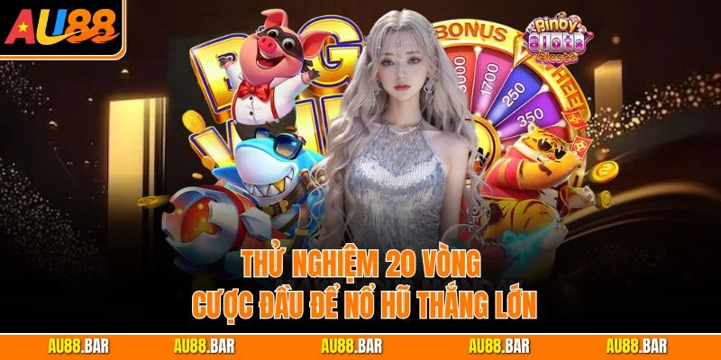 Thử nghiệm 20 vòng cược đầu để nổ hũ thắng lớn