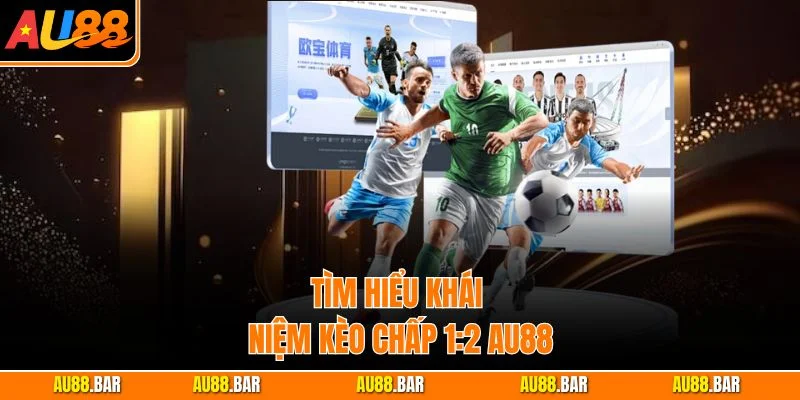 Tìm hiểu khái niệm kèo Chấp 1:2 AU88
