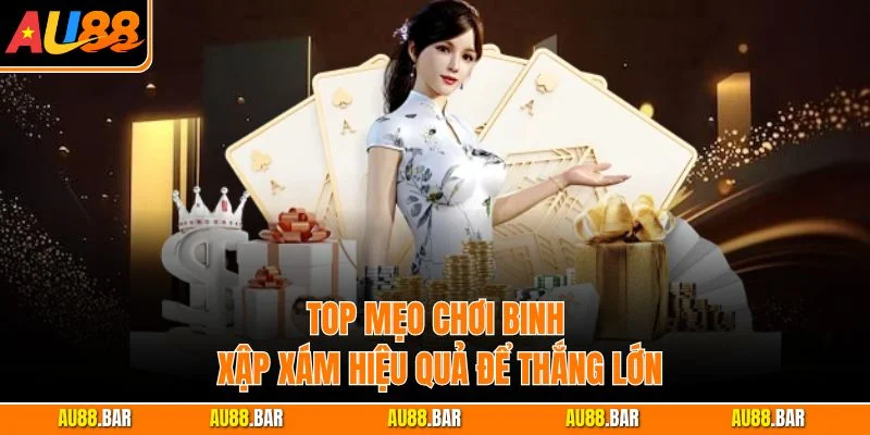 Top mẹo chơi Binh Xập Xám hiệu quả để thắng lớn