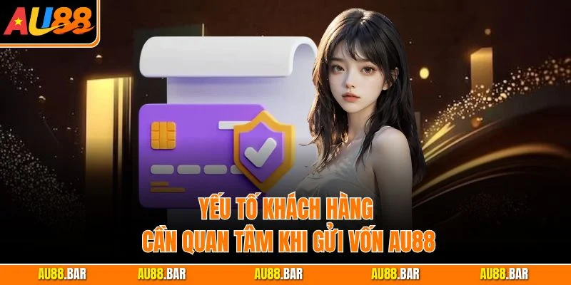Yếu tố khách hàng cần quan tâm khi gửi vốn AU88